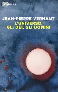 Jean-Pierre Vernant - L'universo, gli dèi, gli uomini