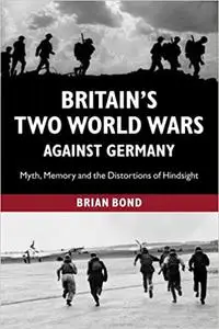 Britain's Two World Wars against Germany: Myth, Memory and the Distortions of Hindsight (Cambridge Military Histories