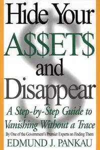 Hide Your Assets and Disappear: A Step-by-Step Guide to Vanishing Without a Trace by Edmund Pankau