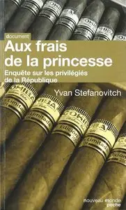 Yvan Stefanovitch, "Aux frais de la princesse : Enquête sur les privilégiés de la République"