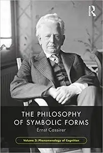 The Philosophy of Symbolic Forms, Volume 3: Phenomenology of Cognition