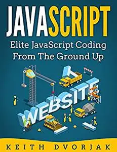 JavaScript: Elite JavaScript Coding From The Ground Up