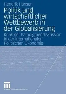 Politik und wirtschaftlicher Wettbewerb in der Globalisierung: Kritik der Paradigmendiskussion in der Internationalen Politisch