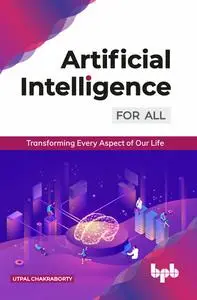 «Artificial Intelligence for All: Transforming Every Aspect of Our Life» by Utpal Chakraborty