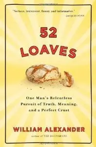 52 Loaves: One Man's Relentless Pursuit of Truth, Meaning, and a Perfect Crust (Repost)