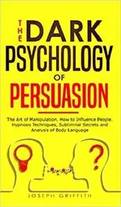 The Dark Psychology of Persuasion: The Art of Manipulation. How to Influence People. Hypnosis Techniques