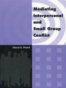 «Mediating Interpersonal and Small Group Conflict» by Cheryl A.Picard