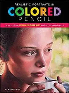 Realistic Portraits in Colored Pencil: Learn to draw lifelike portraits in vibrant colored pencil (Realistic Series)