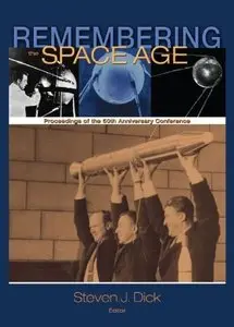 Remembering the Space Age: Proceedings of the 50th Anniversary Conference [Repost]