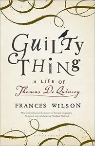 Guilty Thing: A Life of Thomas De Quincey