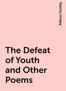 «The Defeat of Youth and Other Poems» by Aldous Huxley