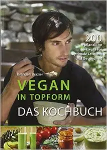 Vegan in Topform - Das Kochbuch: 200 pflanzliche Rezepte für optimale Leistung und Gesundheit (Repost)