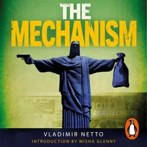 «The Mechanism: A Crime Network So Deep it Brought Down a Nation» by Vladimir Netto