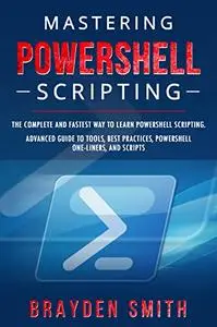 Mastering PowerShell Scripting: The Complete and Fastest Way to Learn PowerShell Scripting