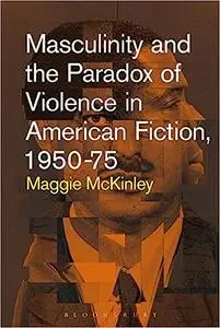 Masculinity and the Paradox of Violence in American Fiction, 1950-75