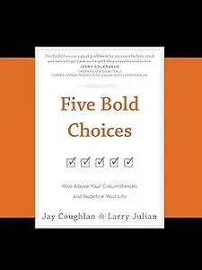 Five Bold Choices: Rise Above Your Circumstances and Redefine Your Life