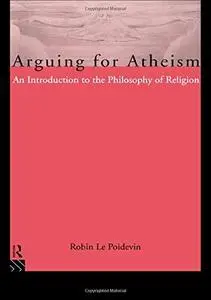 Arguing for Atheism: An Introduction to the Philosophy of Religion