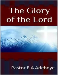 «The Glory of the Lord» by Pastor E. A Adeboye