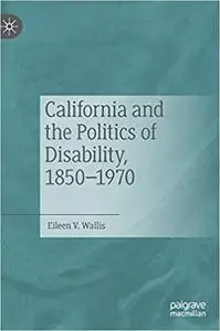 California and the Politics of Disability, 1850–1970 - Eileen V. Wallis