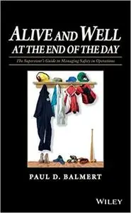 Alive and Well at the End of the Day: The Supervisor's Guide to Managing Safety in Operations