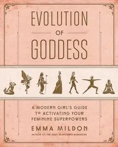 «Evolution of Goddess: A Modern Girl's Guide to Activating Your Feminine Superpowers» by Emma Mildon
