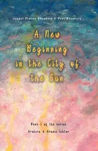 «A New Beginning in the City of the Sun» by Devi Bhaskara, Jaspal Dinesh Bhaskara