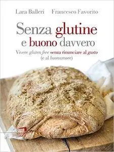 Francesco Favorito, Lara Balleri - Senza glutine e buono davvero. Vivere gluten free senza rinunciare al gusto (2015) [Repost]