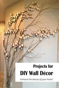 Projects for DIY Wall Décor: Enhance the beauty of your home!: Enhance the beauty of your house!