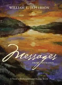 «Messages from Estillyen: A Novel of Redemption and Human Worth» by William E Jefferson