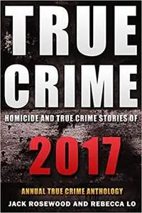 True Crime 2017: Homicide & True Crime Stories of 2017 (Annual True Crime Anthology)