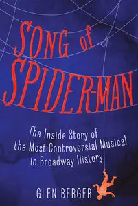 Song of Spider-Man: The Inside Story of the Most Controversial Musical in Broadway History