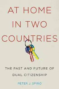 At Home in Two Countries : The Past and Future of Dual Citizenship
