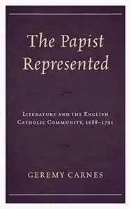 The Papist Represented: Literature and the English Catholic Community, 1688–1791