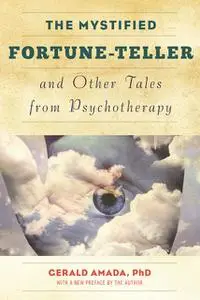 «The Mystified Fortune-Teller and Other Tales from Psychotherapy» by Ph. D Amada