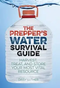 The Prepper's Water Survival Guide: Harvest, Treat, and Store Your Most Vital Resource