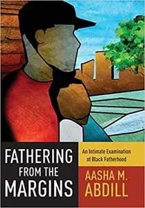 Fathering from the Margins: An Intimate Examination of Black Fatherhood