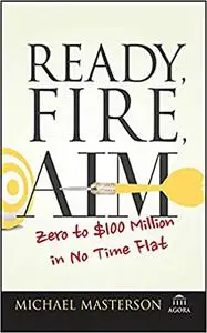 Ready, Fire, Aim: Zero to $100 Million in No Time Flat