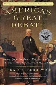 America's Great Debate: Henry Clay, Stephen A. Douglas, and the Compromise That Preserved the Union