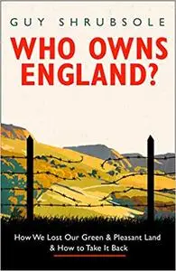 Who Owns England?: How We Lost Our Green and Pleasant Land, and How to Take It Back