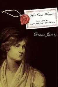 «Her Own Woman: The Life of Mary Wollstonecraft» by Diane Jacobs