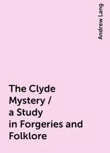 «The Clyde Mystery / a Study in Forgeries and Folklore» by Andrew Lang