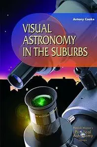 Visual Astronomy in the Suburbs: A Guide to Spectacular Viewing