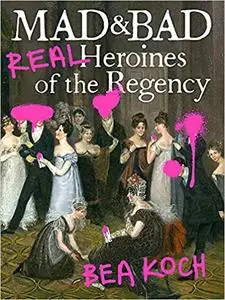 Mad and Bad: Real Heroines of the Regency