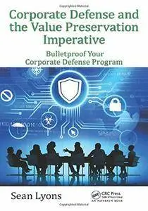 Corporate Defense and the Value Preservation Imperative: Bulletproof Your Corporate Defense Program