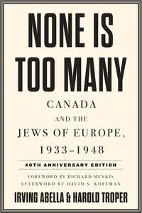 None Is Too Many: Canada and the Jews of Europe, 1933–1948, 40th Anniversary Edition