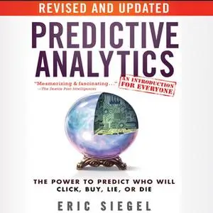 «Predictive Analytics: The Power to Predict Who Will Click, Buy, Lie, or Die, Revised and Updated» by Eric Siegel