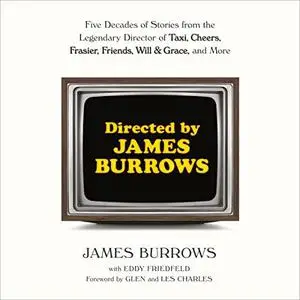 Directed by James Burrows: Five Decades of Stories from the Legendary Director of Taxi, Cheers, Frasier, Friends, Will & Grace,