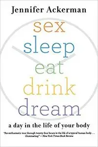 Sex Sleep Eat Drink Dream: A Day in the Life of Your Body
