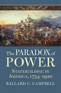 The Paradox of Power: Statebuilding in America, 1754–1920