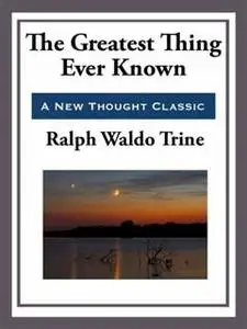 «The Greatest Thing Ever Known» by Ralph Waldo Trine